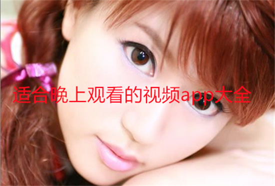 �ʺ����Ϲۿ�����Ƶapp��ȫ-���ϰ�ҹ����Ƶ����������Щ