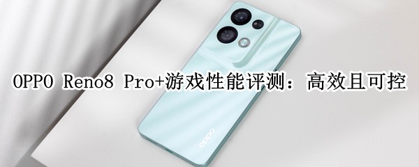 OPPO Reno8 Pro+��Ϸ�������⣺��Ч�ҿɿ�