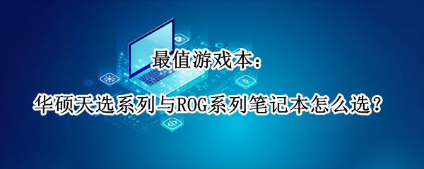 ��ֵ��Ϸ������˶��ѡϵ����ROGϵ�бʼǱ���ôѡ��