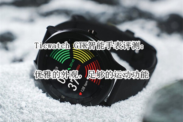 Ticwatch GTK�����ֱ����⣺���ŵ���ۣ��㹻���˶�����