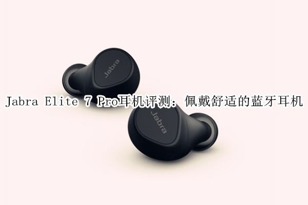 Jabra Elite 7 Pro�������⣺������ʵ���������