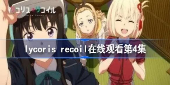 lycoris recoil���߹ۿ���4�� �����˿lycoris recoilӣ��