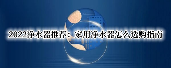2022��ˮ���Ƽ������þ�ˮ����ôѡ��ָ��