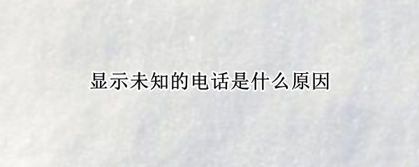 ��ʾδ֪�ĵ绰��ʲôԭ��_��ʾδ֪�ĵ绰��ô��