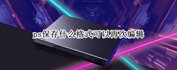 ps����ʲô��ʽ�����ٴα༭