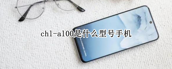 chl-al00��ʲô�ͺ��ֻ�